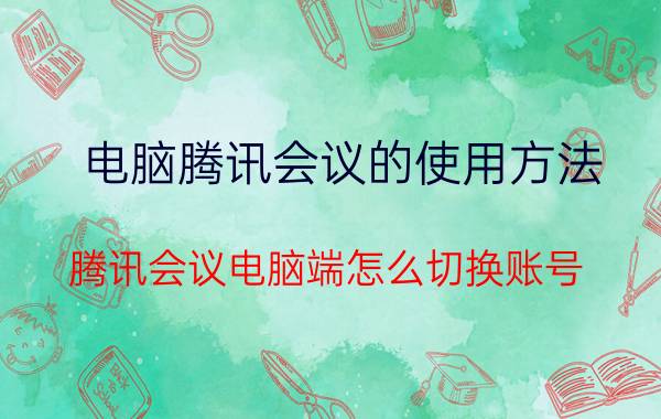 电脑腾讯会议的使用方法 腾讯会议电脑端怎么切换账号？